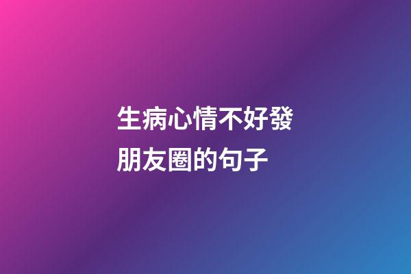 生病心情不好發朋友圈的句子