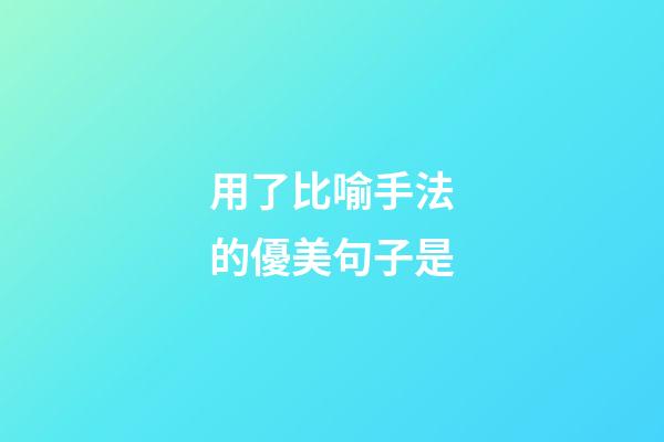 用了比喻手法的優美句子是