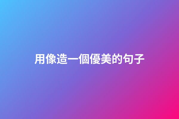 用像造一個優美的句子