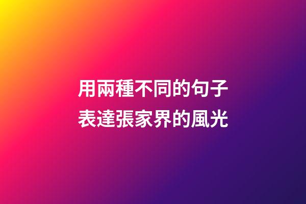 用兩種不同的句子表達張家界的風光