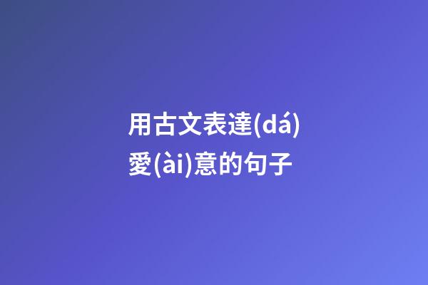 用古文表達(dá)愛(ài)意的句子