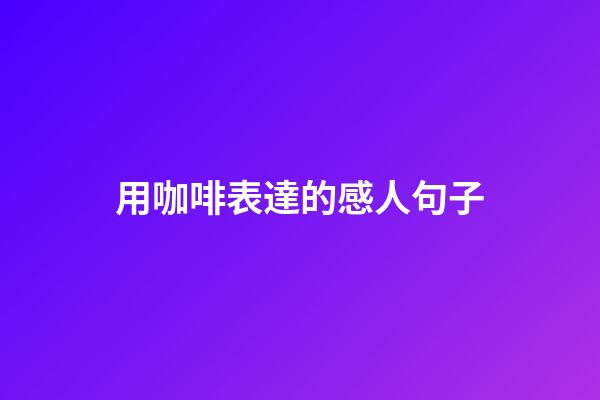 用咖啡表達的感人句子