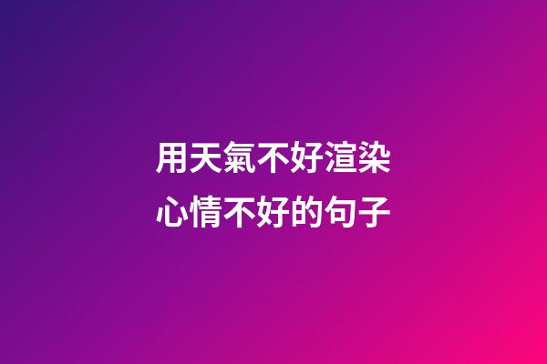 用天氣不好渲染心情不好的句子