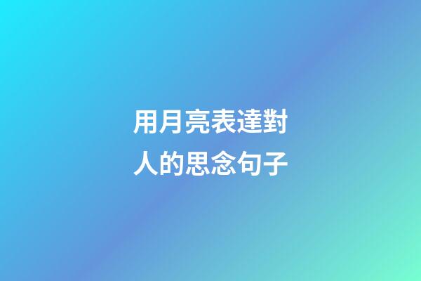 用月亮表達對人的思念句子