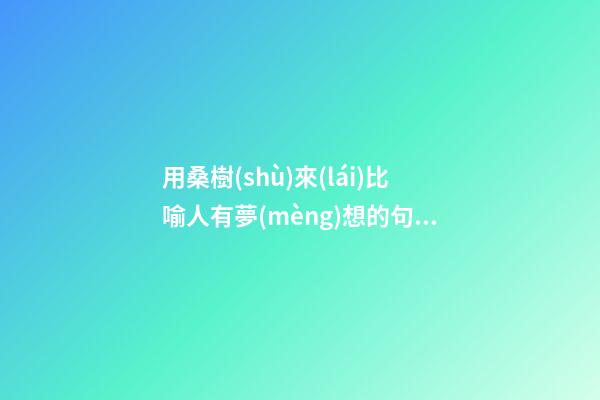 用桑樹(shù)來(lái)比喻人有夢(mèng)想的句子