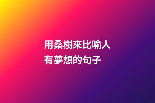 用桑樹來比喻人有夢想的句子