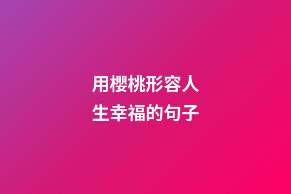 用櫻桃形容人生幸福的句子