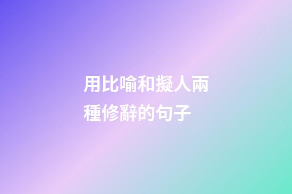 用比喻和擬人兩種修辭的句子