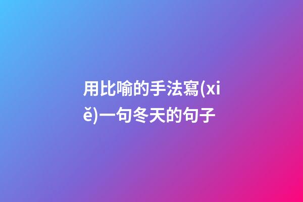 用比喻的手法寫(xiě)一句冬天的句子