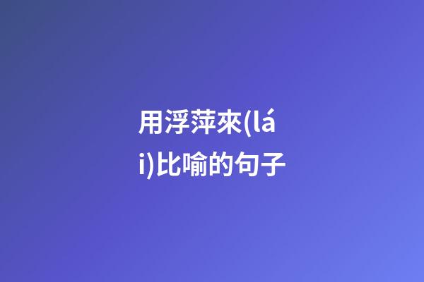 用浮萍來(lái)比喻的句子