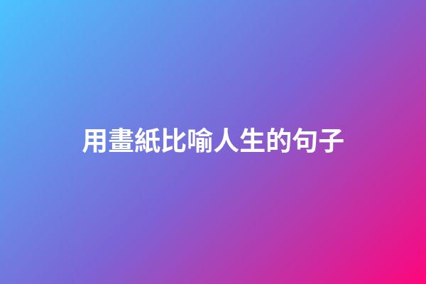 用畫紙比喻人生的句子