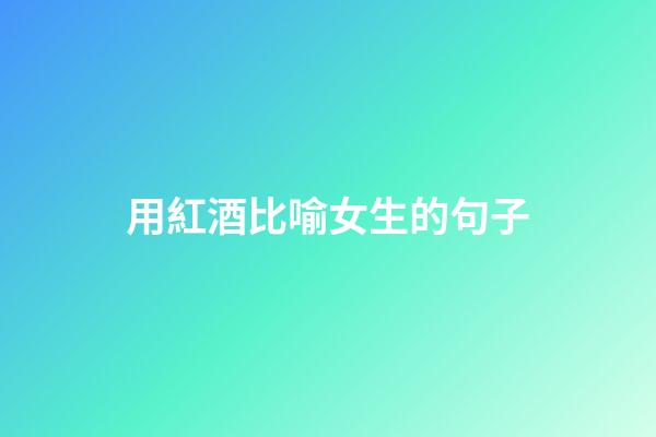 用紅酒比喻女生的句子