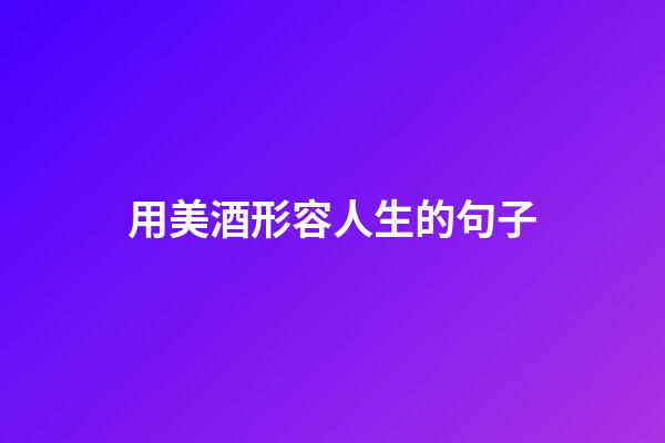 用美酒形容人生的句子