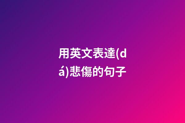 用英文表達(dá)悲傷的句子