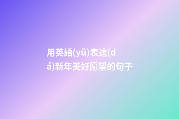 用英語(yǔ)表達(dá)新年美好愿望的句子
