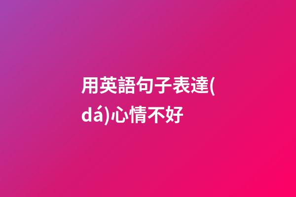 用英語句子表達(dá)心情不好
