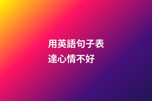 用英語句子表達心情不好