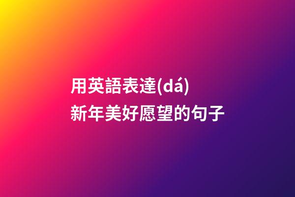 用英語表達(dá)新年美好愿望的句子