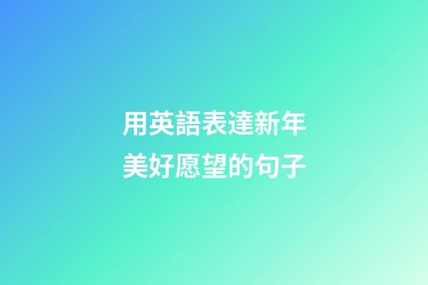 用英語表達新年美好愿望的句子