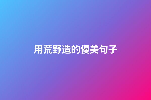 用荒野造的優美句子