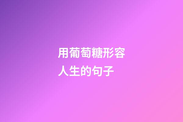 用葡萄糖形容人生的句子