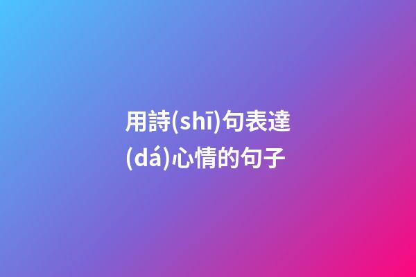 用詩(shī)句表達(dá)心情的句子