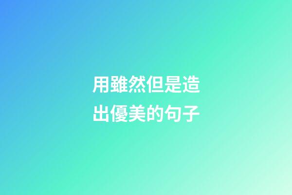 用雖然但是造出優美的句子
