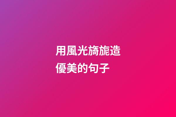 用風光旖旎造優美的句子