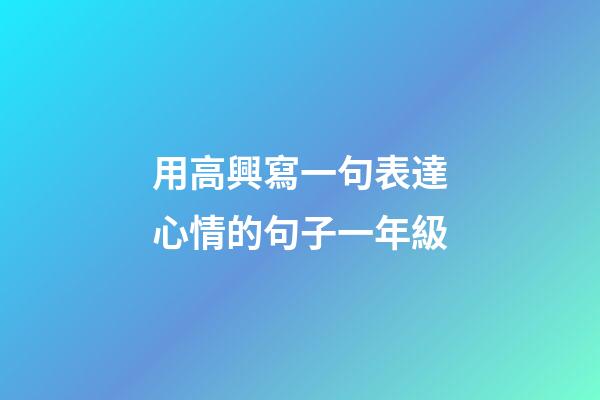 用高興寫一句表達心情的句子一年級