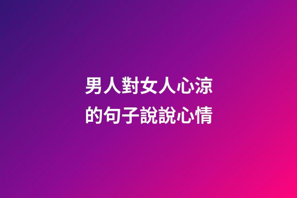男人對女人心涼的句子說說心情