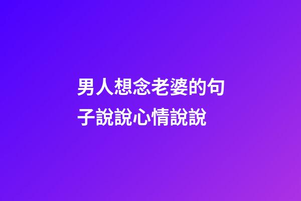 男人想念老婆的句子說說心情說說