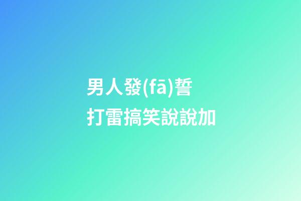 男人發(fā)誓打雷搞笑說說加