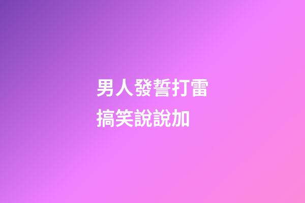 男人發誓打雷搞笑說說加