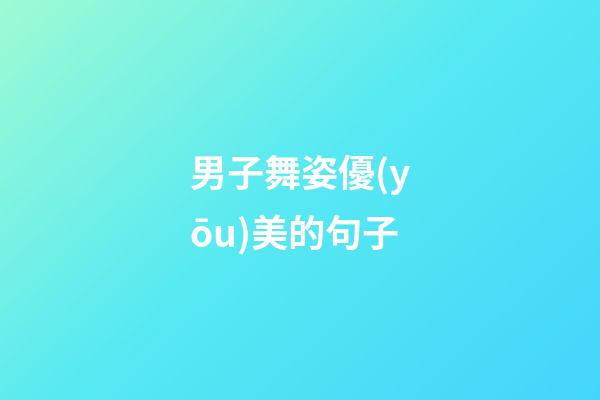 男子舞姿優(yōu)美的句子