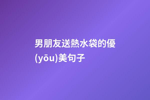 男朋友送熱水袋的優(yōu)美句子
