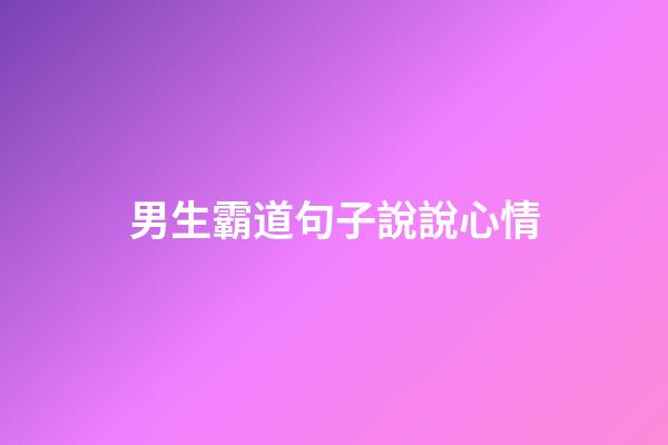 男生霸道句子說說心情