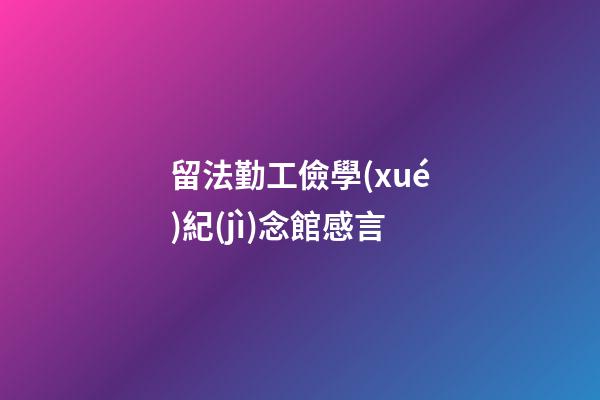 留法勤工儉學(xué)紀(jì)念館感言