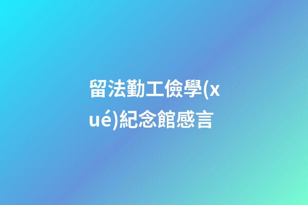 留法勤工儉學(xué)紀念館感言