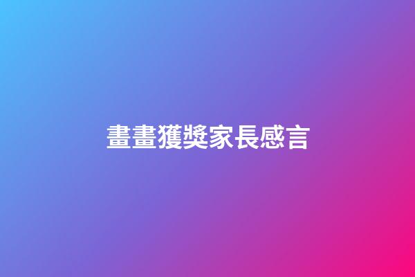 畫畫獲獎家長感言