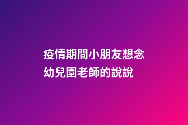 疫情期間小朋友想念幼兒園老師的說說