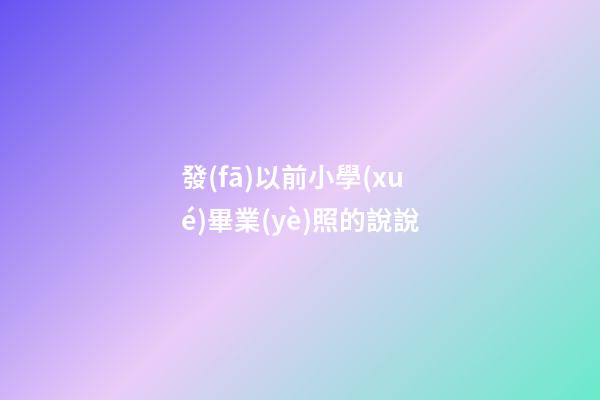 發(fā)以前小學(xué)畢業(yè)照的說說