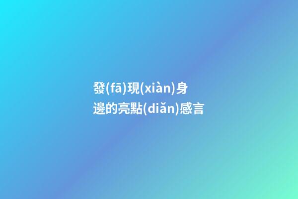 發(fā)現(xiàn)身邊的亮點(diǎn)感言