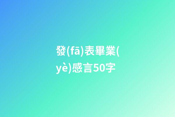 發(fā)表畢業(yè)感言50字