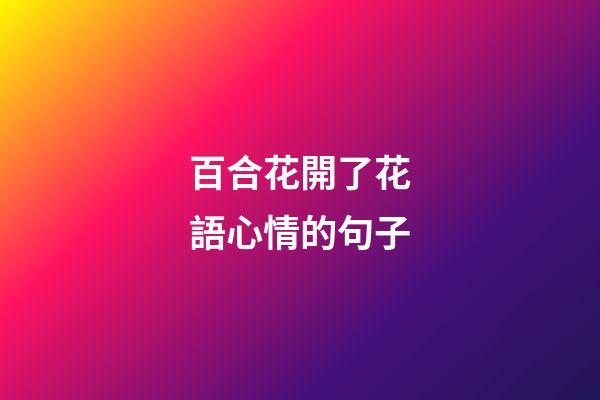 百合花開了花語心情的句子