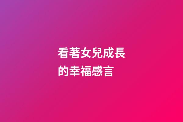 看著女兒成長的幸福感言
