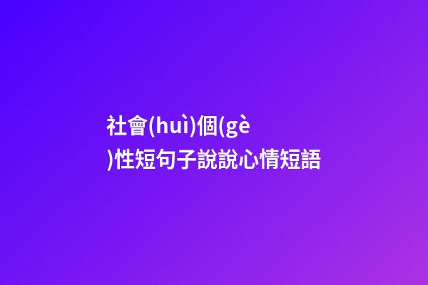社會(huì)個(gè)性短句子說說心情短語