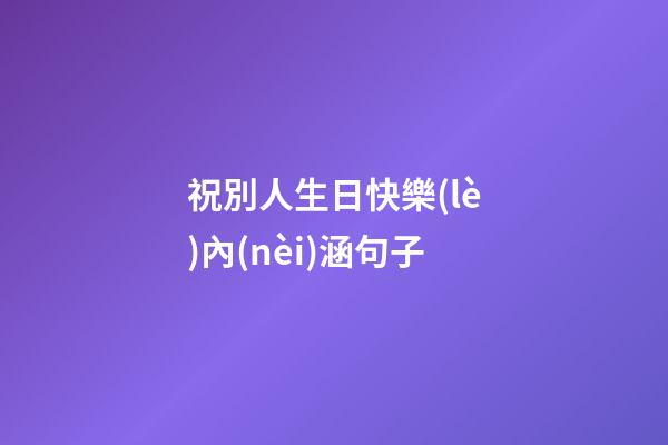祝別人生日快樂(lè)內(nèi)涵句子