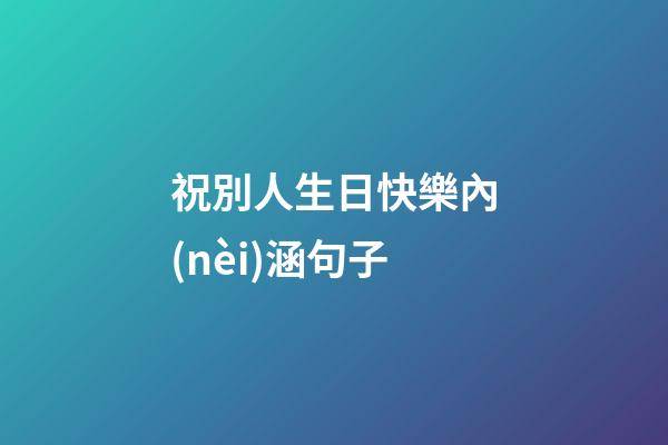 祝別人生日快樂內(nèi)涵句子