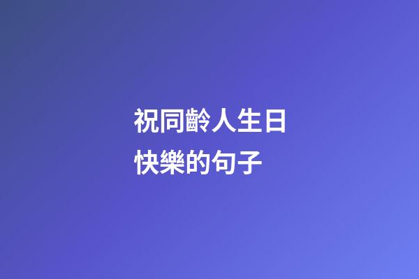 祝同齡人生日快樂的句子