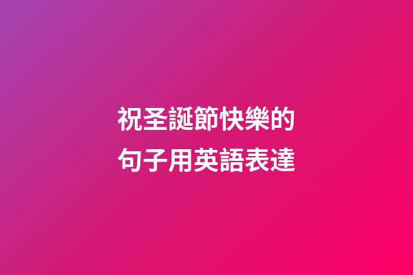 祝圣誕節快樂的句子用英語表達